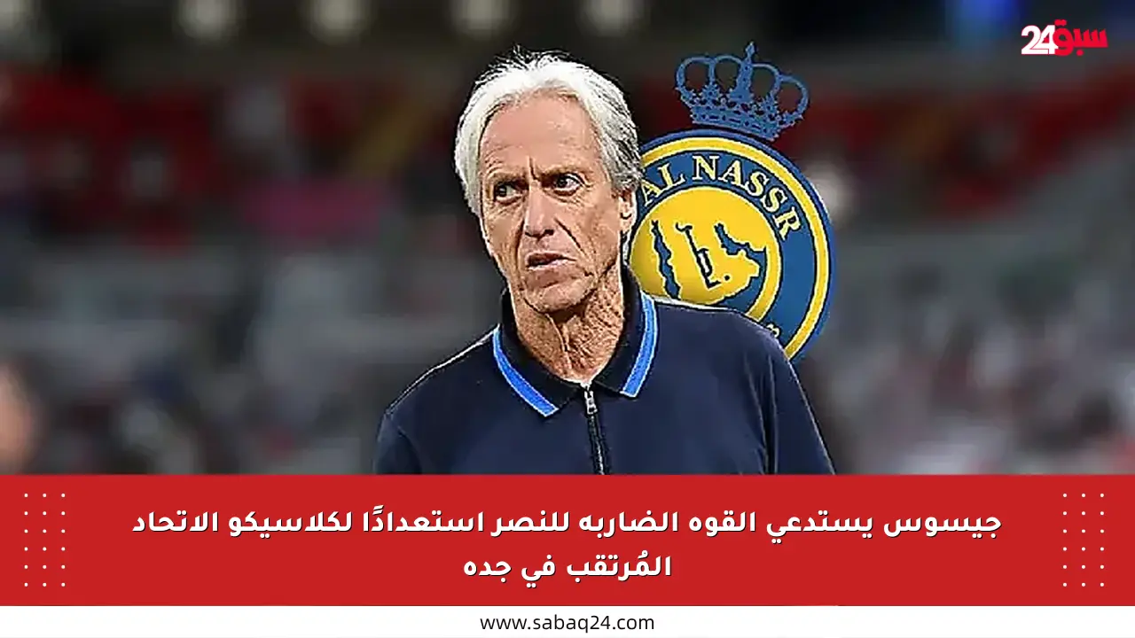 جيسوس يستدعي القوة الضاربة للنصر استعدادًا لكلاسيكو الاتحاد المُرتقب في جدة